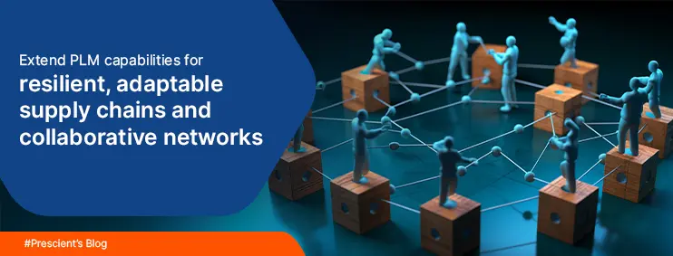 Extend PLM capabilities for resilient, adaptable supply chains and collaborative networks